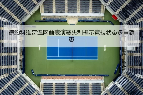 德约科维奇温网前表演赛失利揭示竞技状态多重隐患