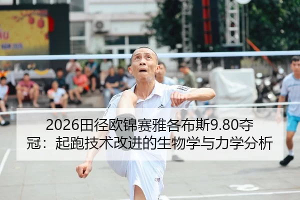2026田径欧锦赛雅各布斯9.80夺冠：起跑技术改进的生物学与力学分析